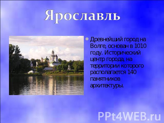 Ярославль Древнейший город на Волге, основан в 1010 году. Исторический центр города, на территории которого располагается 140 памятников архитектуры.