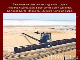 Баскунчак – соленое самосадочное озера в Астраханской области к востоку от Волги