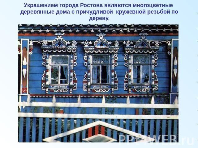 Украшением города Ростова являются многоцветные деревянные дома с причудливой кружевной резьбой по дереву.