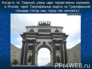 Когда-то по Тверской улице цари торжественно въезжали в Москву через Триумфальны