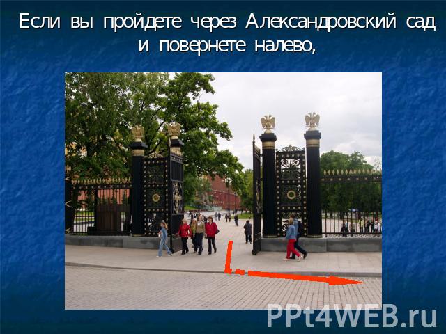 Если вы пройдете через Александровский сад и повернете налево, ровский сад и повернете налево,