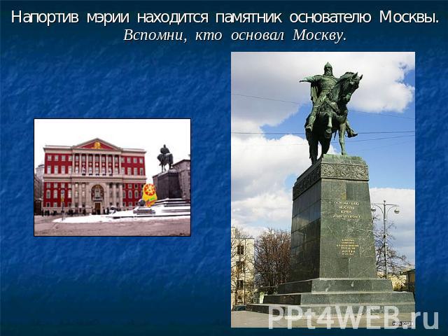 Напортив мэрии находится памятник основателю Москвы. Вспомни, кто основал Москву.