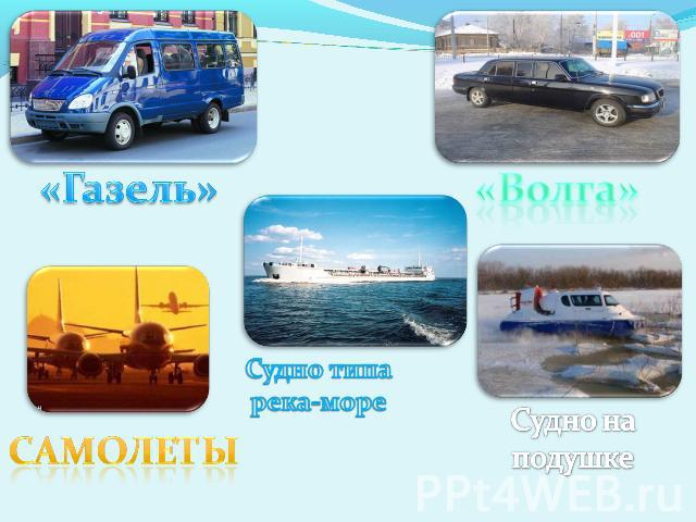 «Газель»СамолетыСудно типа река-мореСудно на подушке«Волга»