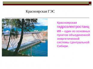 Красноярская ГЭС Красноярская гидроэлектростанция – один из основных пунктов объ