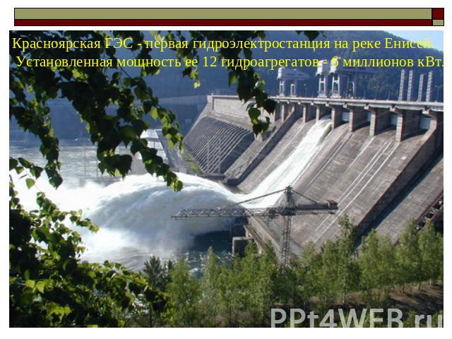Красноярская ГЭС - первая гидроэлектростанция на реке Енисей. Установленная мощность ее 12 гидроагрегатов - 6 миллионов кВт.