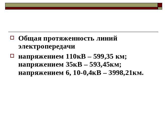 Общая протяженность линий электропередачинапряжением 110кВ – 599,35 км;напряжением 35кВ – 593,45км;напряжением 6, 10-0,4кВ – 3998,21км.