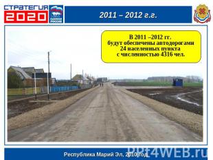 2011 – 2012 г.г.В 2011 –2012 гг. будут обеспечены автодорогами 24 населенных пун