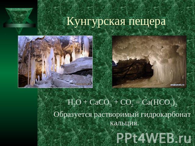 Кунгурская пещера H2O + CaCO3 + CO2 = Ca(HCO3)2Образуется растворимый гидрокарбонат кальция.