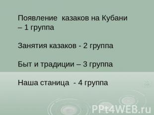 Появление казаков на Кубани – 1 группаЗанятия казаков - 2 группаБыт и традиции –