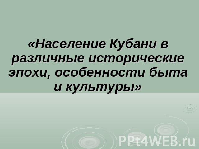 «Население Кубани в различные исторические эпохи, особенности быта и культуры»