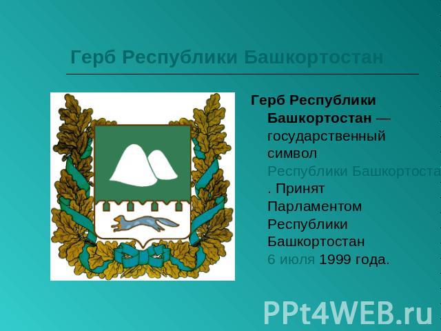 Герб Республики Башкортостан Герб Республики Башкортостан — государственный символ Республики Башкортостан. Принят Парламентом Республики Башкортостан 6 июля 1999 года.