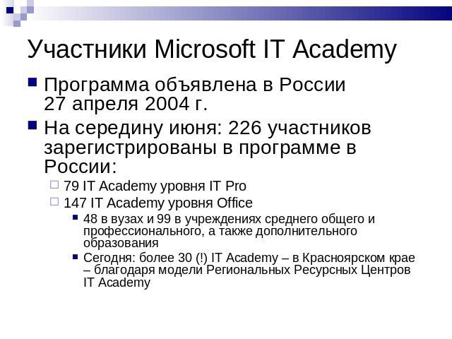 Участники Microsoft IT Academy Программа объявлена в России 27 апреля 2004 г.На середину июня: 226 участников зарегистрированы в программе в России: 79 IT Academy уровня IT Pro147 IT Academy уровня Office48 в вузах и 99 в учреждениях среднего общего…