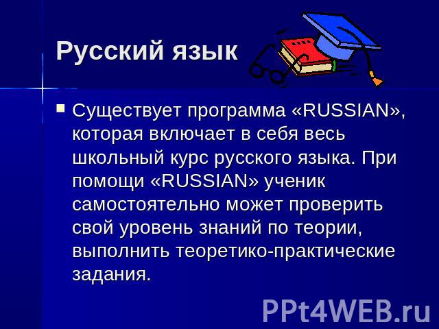 Русский язык Существует программа «RUSSIAN», которая включает в себя весь школьный курс русского языка. При помощи «RUSSIAN» ученик самостоятельно может проверить свой уровень знаний по теории, выполнить теоретико-практические задания.