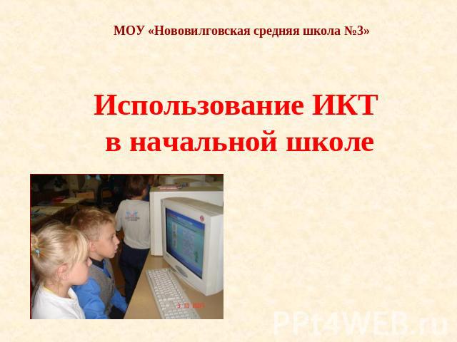 МОУ «Нововилговская средняя школа №3» Использование ИКТ в начальной школе
