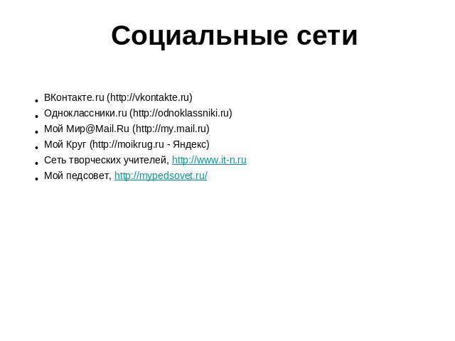 Социальные сети ВКонтакте.ru (http://vkontakte.ru) Одноклассники.ru (http://odnoklassniki.ru) Мой Мир@Mail.Ru (http://my.mail.ru)Мой Круг (http://moikrug.ru - Яндекс)Сеть творческих учителей, http://www.it-n.ru Мой педсовет, http://mypedsovet.ru/