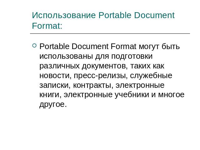 Использование Portable Document Format: Portable Document Format могут быть использованы для подготовки различных документов, таких как новости, пресс-релизы, служебные записки, контракты, электронные книги, электронные учебники и многое другое.