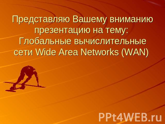 Представляю Вашему вниманию презентацию на тему: Глобальные вычислительные сети Wide Area Networks (WAN)