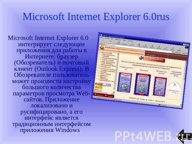 Microsoft Internet Explorer 6.0rus Microsoft Internet Explorer 6.0 интегрирует следующие приложения для работы в Интернете: браузер (Обозреватель) и почтовый клиент (Outlook Express). В Обозревателе пользователь может произвести настройку большого к…