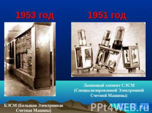 1953 год 1951 год БЭСМ (Большая Электронная Счетная Машина)Ламповый элемент СЭСМ