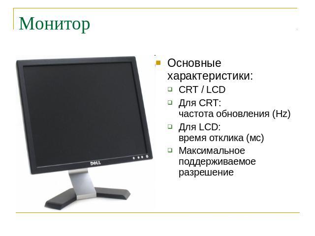 Монитор Основные характеристики:CRT / LCDДля CRT: частота обновления (Hz)Для LCD:время отклика (мс)Максимальное поддерживаемое разрешение