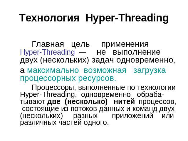Технология Hyper-Threading Главная цель применения Hyper-Threading — не выполнение двух (нескольких) задач одновременно, а максимально возможная загрузка процессорных ресурсов. Процессоры, выполненные по технологии Hyper-Threading, одновременно обра…