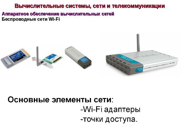 Вычислительные системы, сети и телекоммуникации Аппаратное обеспечение вычислительных сетей Основные элементы сети:Wi-Fi адаптерыточки доступа.