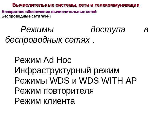 Вычислительные системы, сети и телекоммуникации Аппаратное обеспечение вычислительных сетей Режимы доступа в беспроводных сетях .Режим Ad Hoc Инфраструктурный режим Режимы WDS и WDS WITH AP Режим повторителя Режим клиента