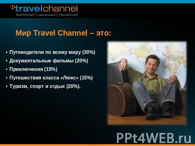Мир Travel Channel – это: Путеводители по всему миру (30%)Документальные фильмы (20%)Приключения (15%)Путешествия класса «Люкс» (15%)Туризм, спорт и отдых (20%).