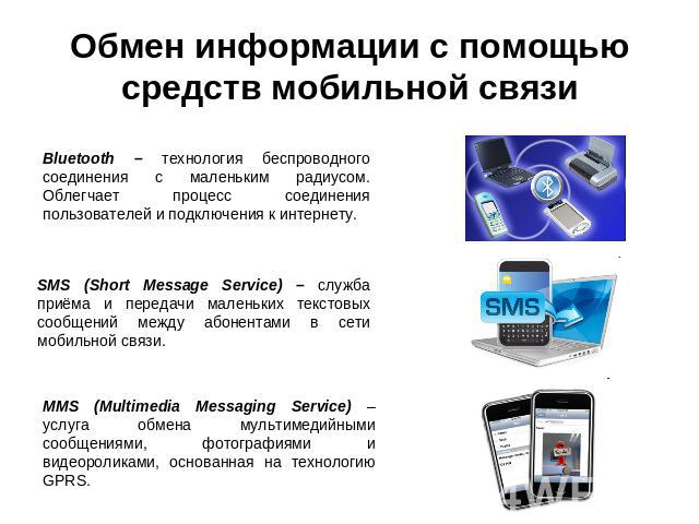 Обмен информации с помощью средств мобильной связи Bluetooth – технология беспроводного соединения с маленьким радиусом. Облегчает процесс соединения пользователей и подключения к интернету.SMS (Short Message Service) – служба приёма и передачи мале…