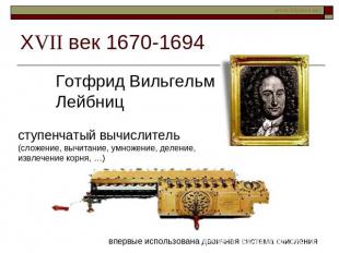 ХVII век 1670-1694 Готфрид Вильгельм Лейбницступенчатый вычислитель (сложение, в