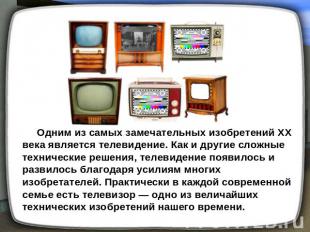 Одним из самых замечательных изобретений XX века является телевидение. Как и дру