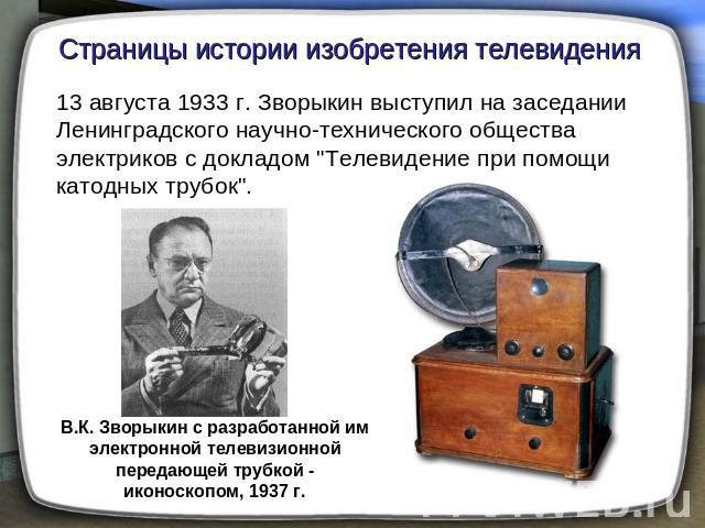 Страницы истории изобретения телевидения 13 августа 1933 г. Зворыкин выступил на заседании Ленинградского научно-технического общества электриков с докладом 