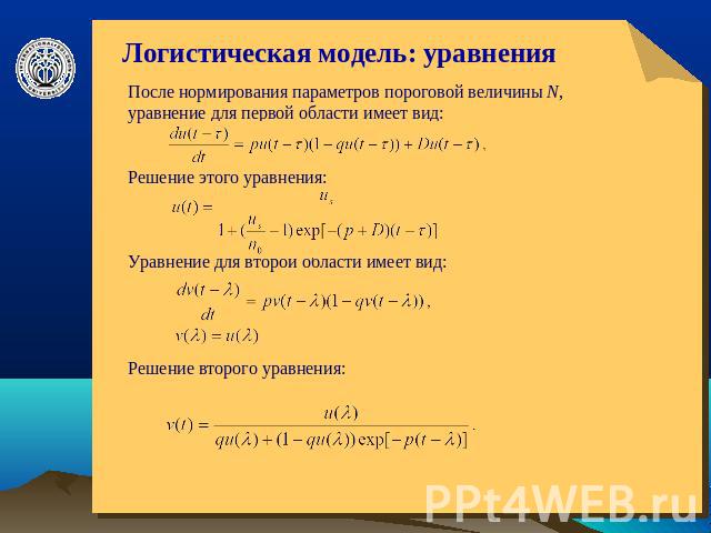 Логистическая модель: уравнения После нормирования параметров пороговой величины N, уравнение для первой области имеет вид:Решение этого уравнения: Уравнение для второй области имеет вид:Решение второго уравнения:
