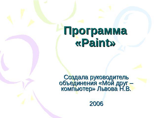 Программа «Paint» Создала руководитель объединения «Мой друг – компьютер» Львова Н.В.2006