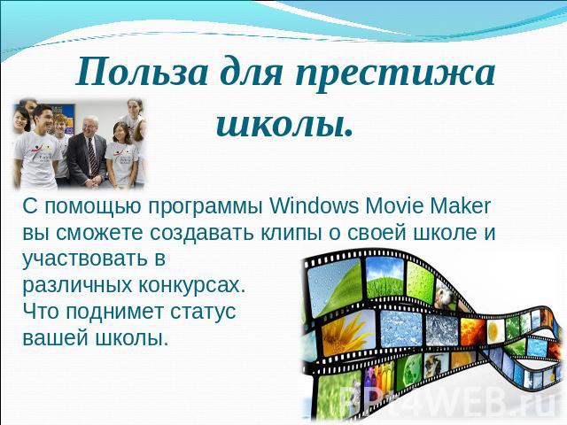 Польза для престижа школы. С помощью программы Windows Movie Maker вы сможете создавать клипы о своей школе и участвовать в различных конкурсах. Что поднимет статус вашей школы.