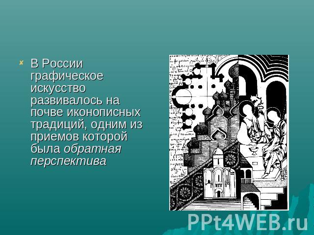 В России графическое искусство развивалось на почве иконописных традиций, одним из приемов которой была обратная перспектива