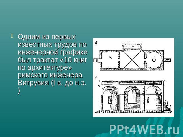 Одним из первых известных трудов по инженерной графике был трактат «10 книг по архитектуре» римского инженера Витрувия (I в. до н.э.)