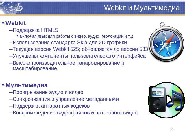 Webkit и Мультимедиа WebkitПоддержка HTML5Включая язык для работы с видео, аудио, геолокации и т.д.Использование стандарта Skia для 2D графикиТекущая версия Webkit 525; обновляется до версии 533Улучшены компоненты пользовательского интерфейсаВысокоп…