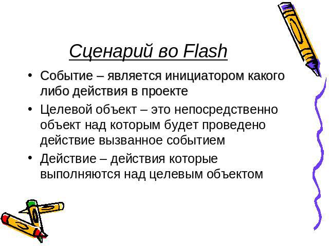 Сценарий во Flash Событие – является инициатором какого либо действия в проекте Целевой объект – это непосредственно объект над которым будет проведено действие вызванное событием Действие – действия которые выполняются над целевым объектом