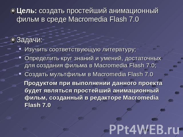 Цель: создать простейший анимационный фильм в среде Macromedia Flash 7.0Задачи: Изучить соответствующую литературу; Определить круг знаний и умений, достаточных для создания фильма в Macromedia Flash 7.0;Создать мультфильм в Macromedia Flash 7.0 Про…
