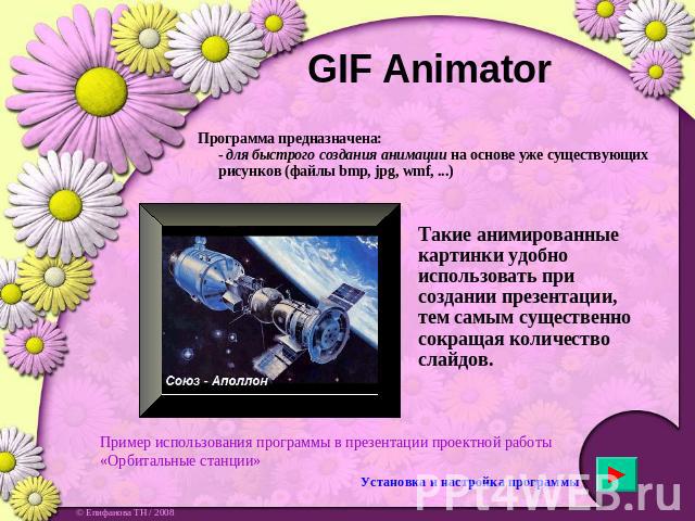 GIF Animator Программа предназначена:- для быстрого создания анимации на основе уже существующих рисунков (файлы bmp, jpg, wmf, ...)Такие анимированные картинки удобно использовать при создании презентации, тем самым существенно сокращая количество …