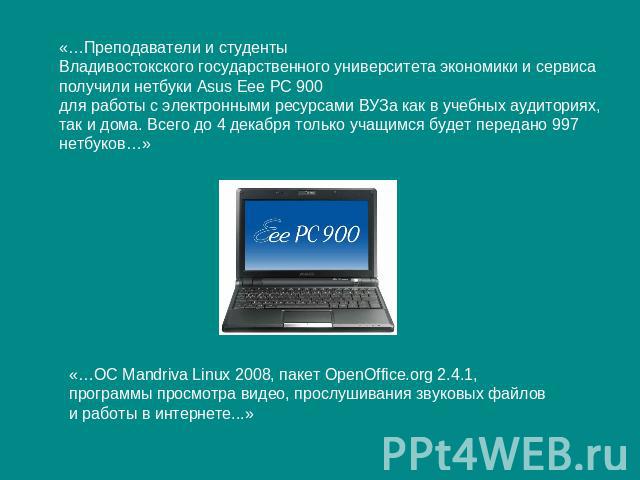 «…Преподаватели и студенты Владивостокского государственного университета экономики и сервиса получили нетбуки Asus Eee PC 900 для работы с электронными ресурсами ВУЗа как в учебных аудиториях, так и дома. Всего до 4 декабря только учащимся будет пе…