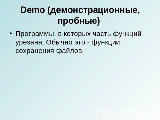 Demo (демонстрационные, пробные) Программы, в которых часть функций урезана. Обычно это - функции сохранения файлов.