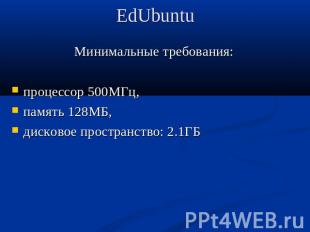 EdUbuntu Минимальные требования:процессор 500МГц, память 128МБ, дисковое простра