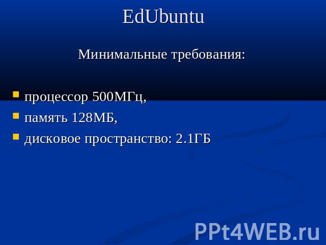 EdUbuntu Минимальные требования:процессор 500МГц, память 128МБ, дисковое пространство: 2.1ГБ