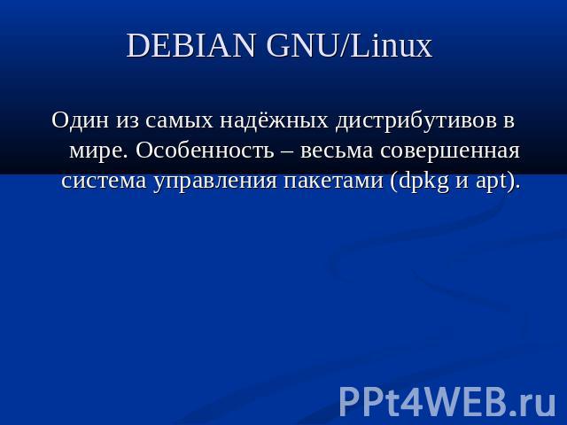 DEBIAN GNU/Linux Один из самых надёжных дистрибутивов в мире. Особенность – весьма совершенная система управления пакетами (dpkg и apt).