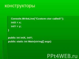 конструкторы Console.WriteLine("Custom ctor called!");intX = x;intY = y;}public