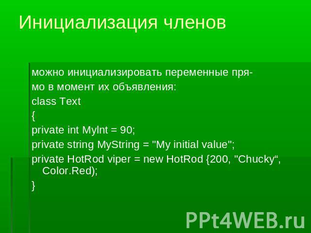 Инициализация членов можно инициализировать переменные пря-мо в момент их объявления:class Text{private int Mylnt = 90;private string MyString = 