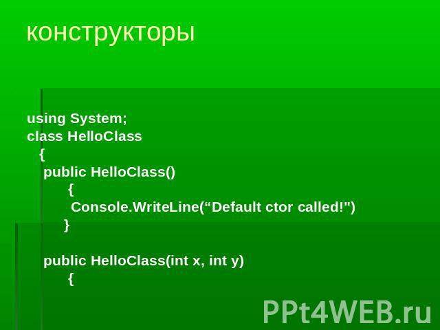 конструкторы using System;class HelloClass {public HelloClass() {Console.WriteLine(“Default ctor called!