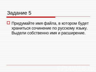 Задание 5 Придумайте имя файла, в котором будет храниться сочинение по русскому